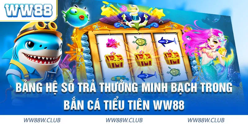 Bắn cá Tiểu Tiên WW88 minh bạch tỷ lệ thưởng, được người chơi yêu thích