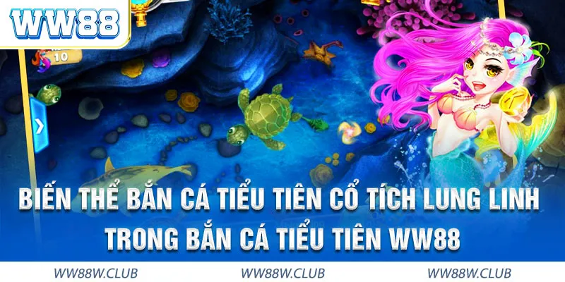 Bắn cá Tiểu Tiên WW88 nhiều biến thể nhiều bàn cược phù hợp mọi người chơi